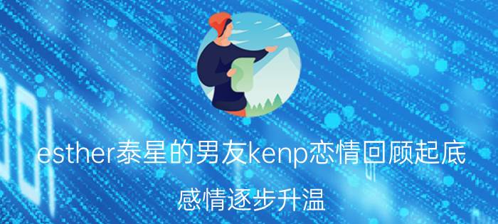 esther泰星的男友kenp恋情回顾起底 感情逐步升温